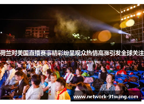 荷兰对美国直播赛事精彩纷呈观众热情高涨引发全球关注