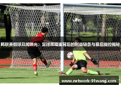 韩联赛假球丑闻曝光：足球黑暗面背后的利益链条与幕后操控揭秘